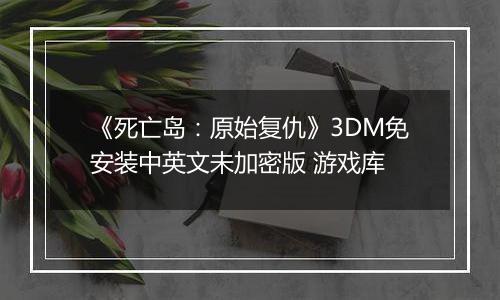 《死亡岛：原始复仇》3DM免安装中英文未加密版 游戏库
