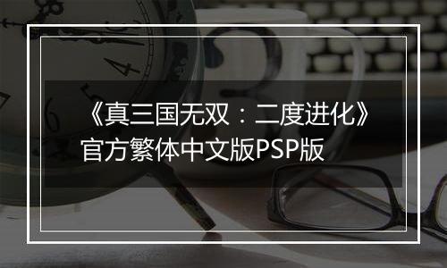 《真三国无双：二度进化》官方繁体中文版PSP版