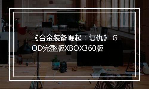 《合金装备崛起：复仇》 GOD完整版XBOX360版