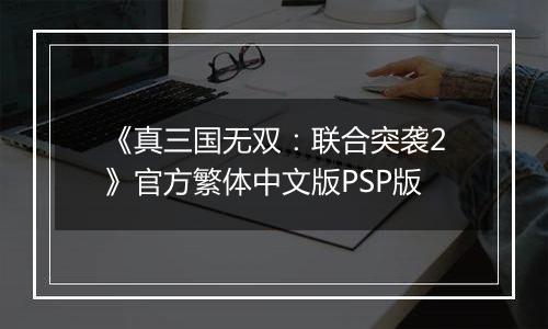 《真三国无双：联合突袭2》官方繁体中文版PSP版