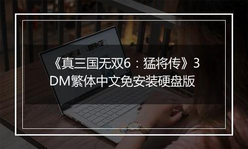 《真三国无双6：猛将传》3DM繁体中文免安装硬盘版