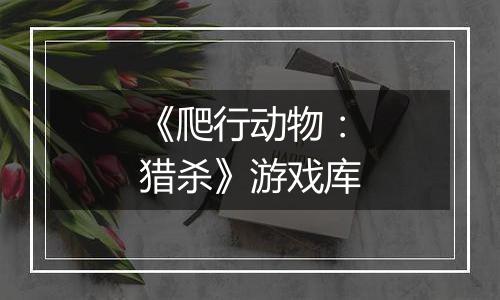 《爬行动物：猎杀》游戏库