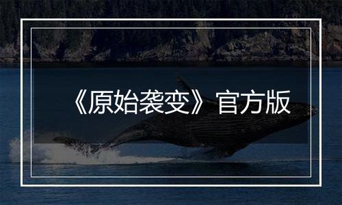 《原始袭变》官方版最新版