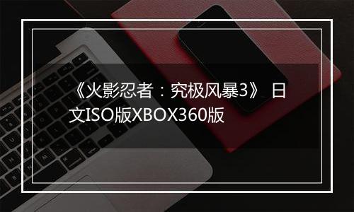《火影忍者：究极风暴3》 日文ISO版XBOX360版
