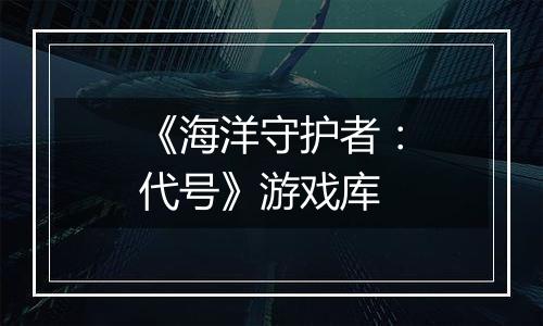 《海洋守护者：代号》游戏库