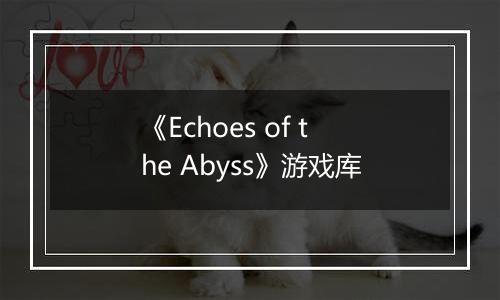 《Echoes of the Abyss》游戏库