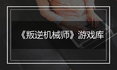 《叛逆机械师》游戏库