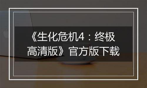 《生化危机4：终极高清版》官方版下载