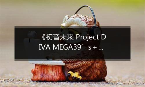 《初音未来 Project DIVA MEGA39’s＋》游戏库最新版