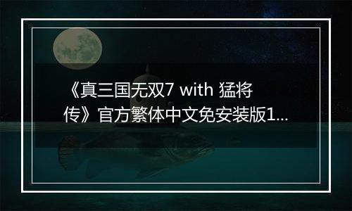 《真三国无双7 with 猛将传》官方繁体中文免安装版1.21