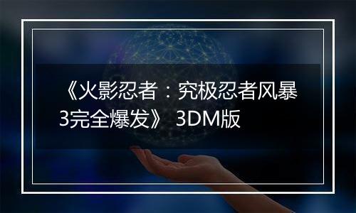 《火影忍者：究极忍者风暴3完全爆发》 3DM版