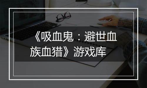 《吸血鬼：避世血族血猎》游戏库