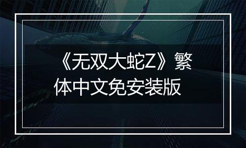 《无双大蛇Z》繁体中文免安装版