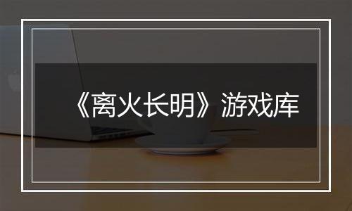 《离火长明》游戏库