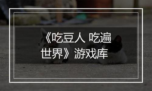 《吃豆人 吃遍世界》游戏库