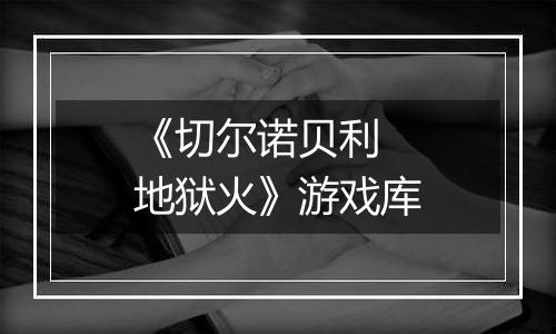 《切尔诺贝利 地狱火》游戏库