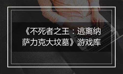 《不死者之王：逃离纳萨力克大坟墓》游戏库