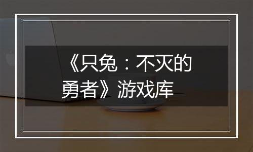 《只兔：不灭的勇者》游戏库