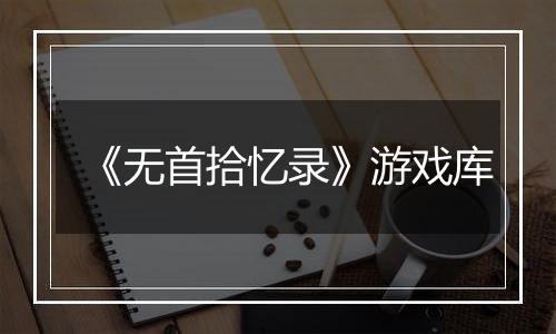 《无首拾忆录》游戏库