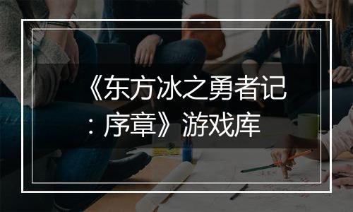 《东方冰之勇者记：序章》游戏库