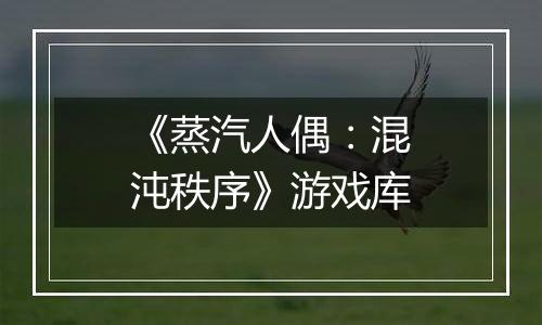 《蒸汽人偶：混沌秩序》游戏库