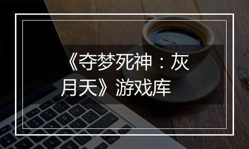 《夺梦死神：灰月天》游戏库