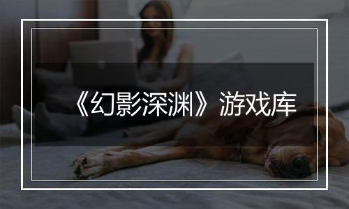 《幻影深渊》游戏库