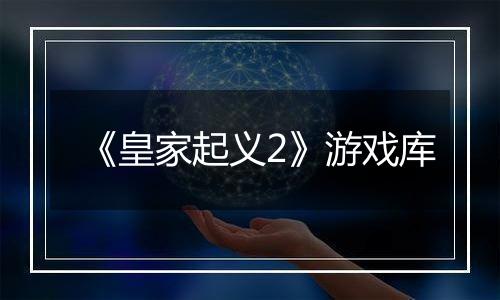 《皇家起义2》游戏库