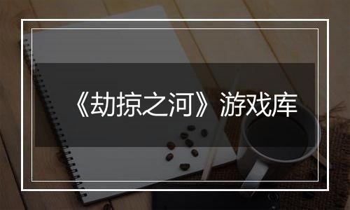 《劫掠之河》游戏库