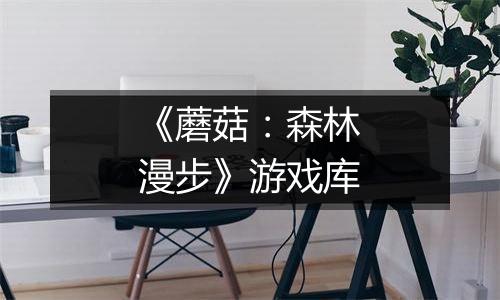 《蘑菇：森林漫步》游戏库