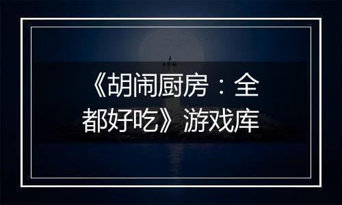 《胡闹厨房：全都好吃》游戏库