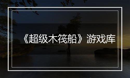 《超级木筏船》游戏库