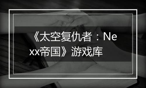 《太空复仇者：Nexx帝国》游戏库