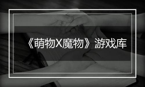 《萌物X魔物》游戏库