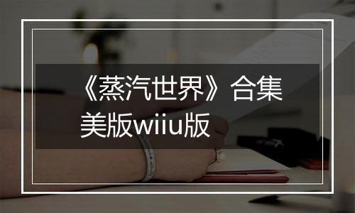 《蒸汽世界》合集 美版wiiu版