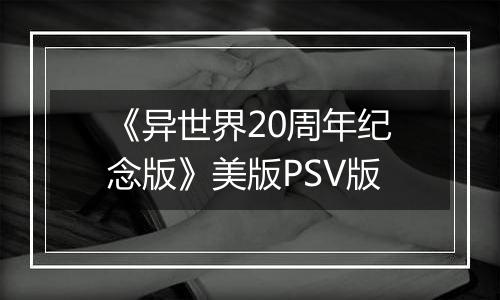 《异世界20周年纪念版》美版PSV版