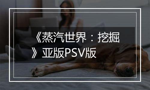《蒸汽世界：挖掘》亚版PSV版