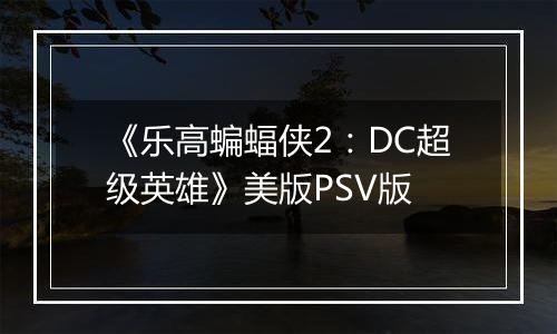 《乐高蝙蝠侠2：DC超级英雄》美版PSV版