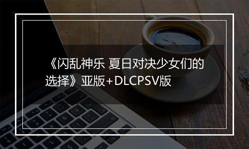 《闪乱神乐 夏日对决少女们的选择》亚版+DLCPSV版