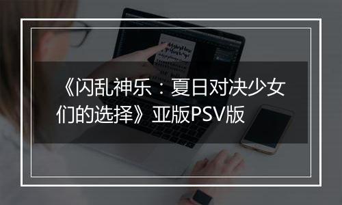 《闪乱神乐：夏日对决少女们的选择》亚版PSV版