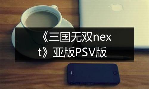 《三国无双next》亚版PSV版