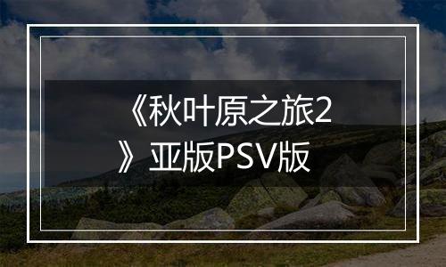 《秋叶原之旅2》亚版PSV版