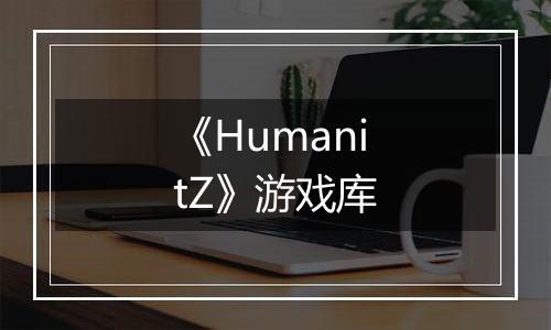 《HumanitZ》游戏库