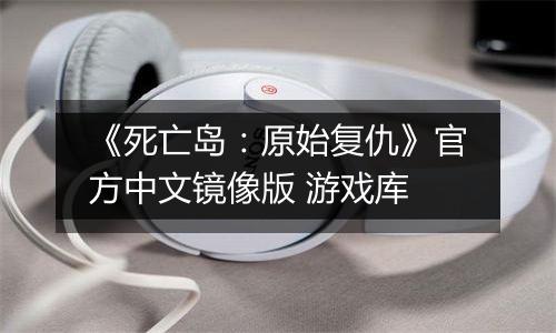 《死亡岛：原始复仇》官方中文镜像版 游戏库