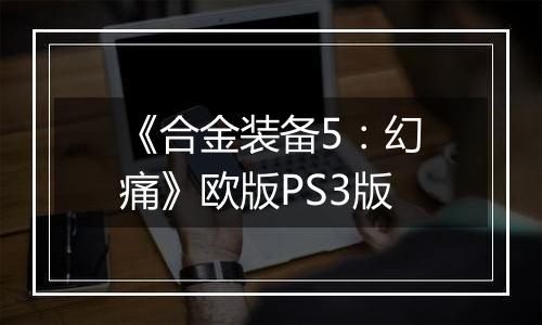 《合金装备5：幻痛》欧版PS3版