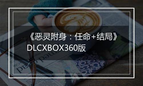 《恶灵附身：任命+结局》DLCXBOX360版
