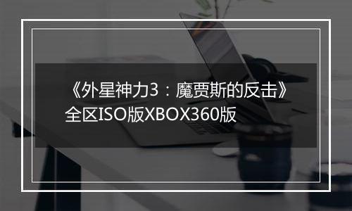 《外星神力3：魔贾斯的反击》全区ISO版XBOX360版