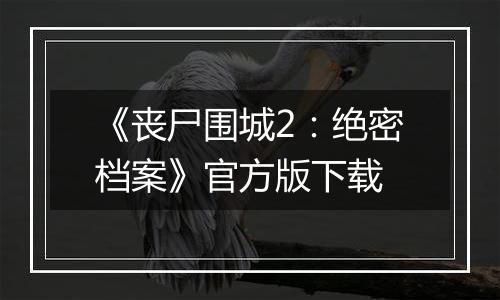 《丧尸围城2：绝密档案》官方版下载