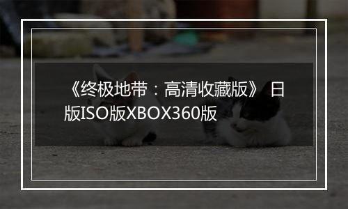 《终极地带：高清收藏版》 日版ISO版XBOX360版