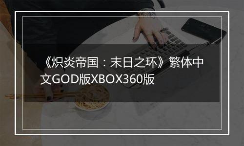 《炽炎帝国：末日之环》繁体中文GOD版XBOX360版
